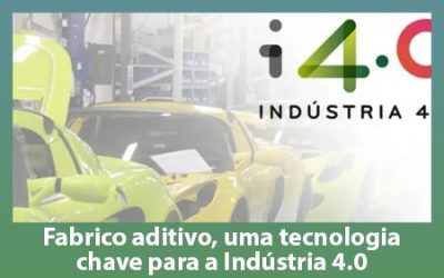 Fabrico aditivo, uma tecnologia chave para a Indústria 4.0