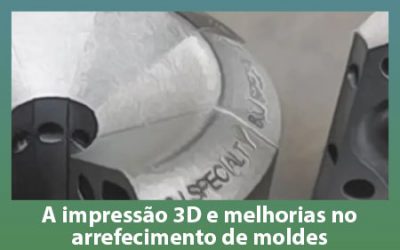 A impressão 3D e melhorias no arrefecimento de moldes