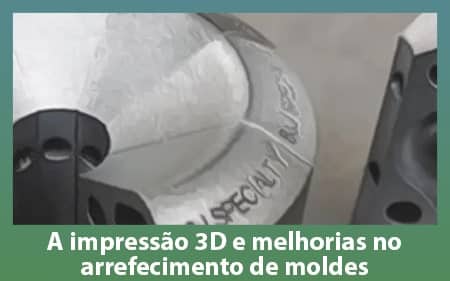 A impressão 3D e melhorias no arrefecimento de moldes