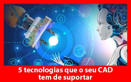 5 tecnologias que o seu CAD tem de suportar